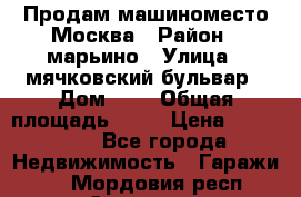 Продам машиноместо Москва › Район ­ марьино › Улица ­ мячковский бульвар › Дом ­ 5 › Общая площадь ­ 15 › Цена ­ 550 000 - Все города Недвижимость » Гаражи   . Мордовия респ.,Саранск г.